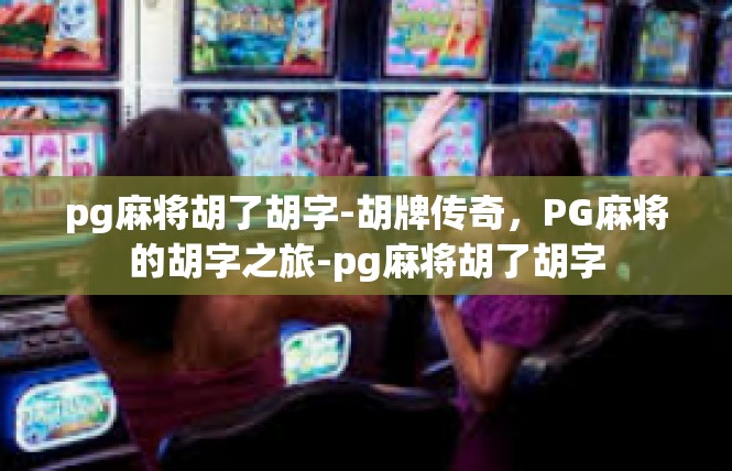 pg麻将胡了胡字-胡牌传奇，PG麻将的胡字之旅-pg麻将胡了胡字