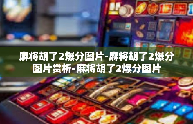 麻将胡了2爆分图片-麻将胡了2爆分图片赏析-麻将胡了2爆分图片