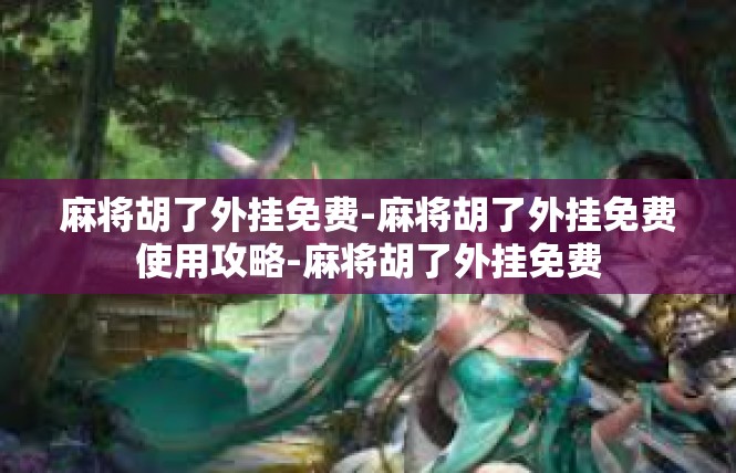 麻将胡了外挂免费-麻将胡了外挂免费使用攻略-麻将胡了外挂免费