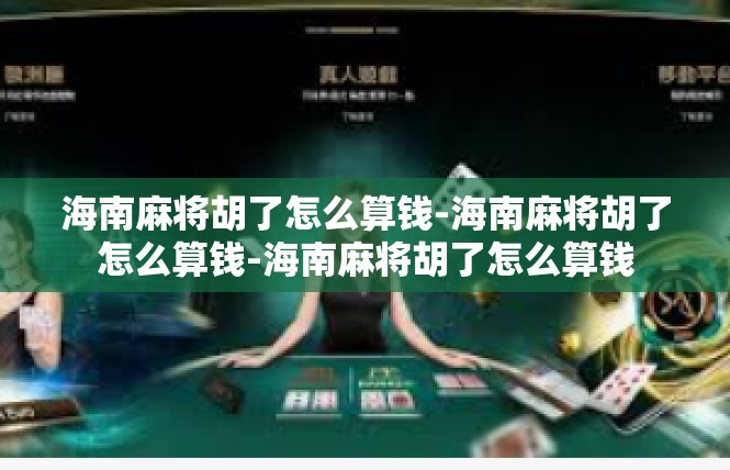 海南麻将胡了怎么算钱-海南麻将胡了怎么算钱-海南麻将胡了怎么算钱