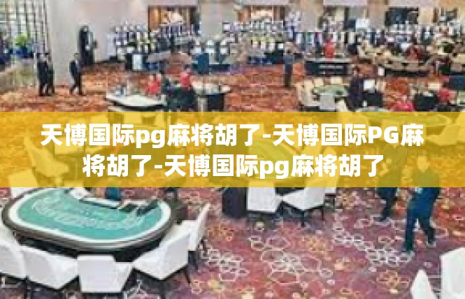 天博国际pg麻将胡了-天博国际PG麻将胡了-天博国际pg麻将胡了