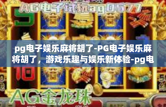 pg电子娱乐麻将胡了-PG电子娱乐麻将胡了，游戏乐趣与娱乐新体验-pg电子娱乐麻将胡了