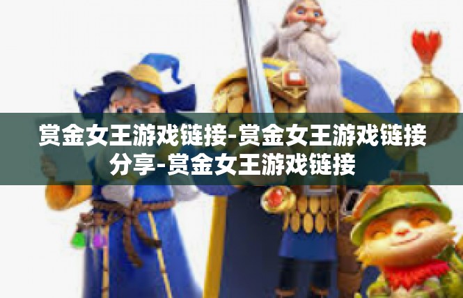 赏金女王游戏链接-赏金女王游戏链接分享-赏金女王游戏链接