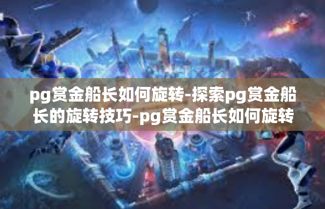pg赏金船长如何旋转-探索pg赏金船长的旋转技巧-pg赏金船长如何旋转