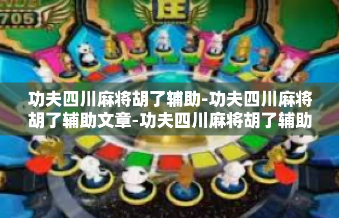 功夫四川麻将胡了辅助-功夫四川麻将胡了辅助文章-功夫四川麻将胡了辅助