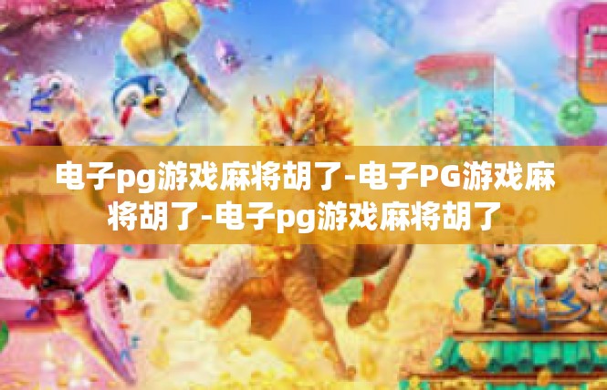 电子pg游戏麻将胡了-电子PG游戏麻将胡了-电子pg游戏麻将胡了
