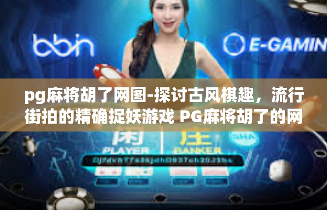 pg麻将胡了网图-探讨古风棋趣，流行街拍的精确捉妖游戏 PG麻将胡了的网络图记-pg麻将胡了网图