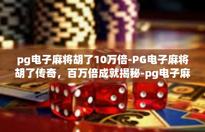 pg电子麻将胡了10万倍-PG电子麻将胡了传奇，百万倍成就揭秘-pg电子麻将胡了10万倍