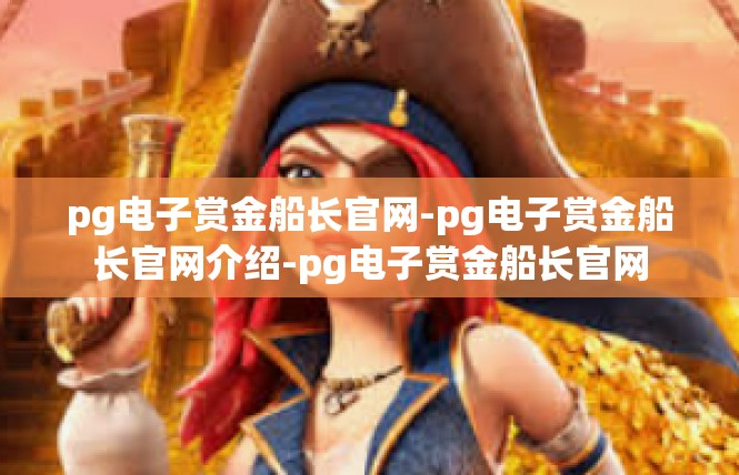 pg电子赏金船长官网-pg电子赏金船长官网介绍-pg电子赏金船长官网