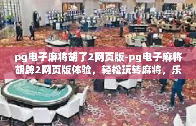 pg电子麻将胡了2网页版-pg电子麻将胡牌2网页版体验，轻松玩转麻将，乐趣无边界-pg电子麻将胡了2网页版