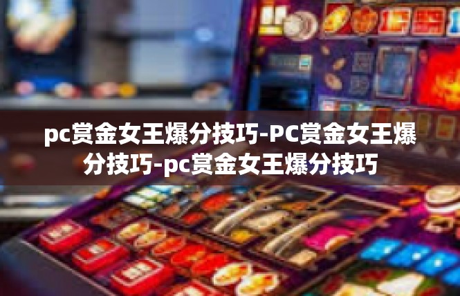 pc赏金女王爆分技巧-PC赏金女王爆分技巧-pc赏金女王爆分技巧