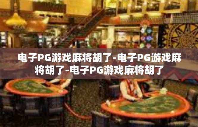 电子PG游戏麻将胡了-电子PG游戏麻将胡了-电子PG游戏麻将胡了