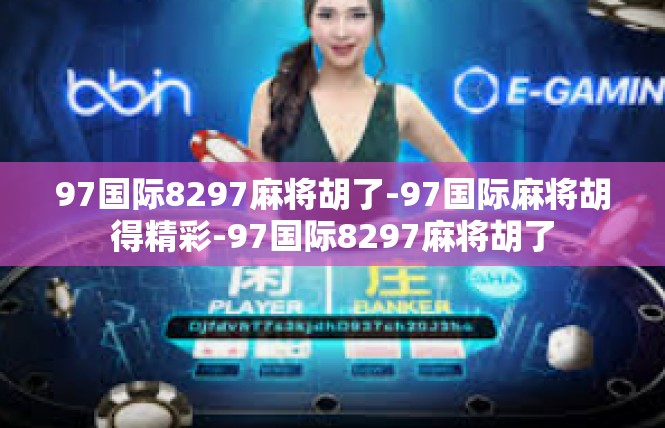 97国际8297麻将胡了-97国际麻将胡得精彩-97国际8297麻将胡了