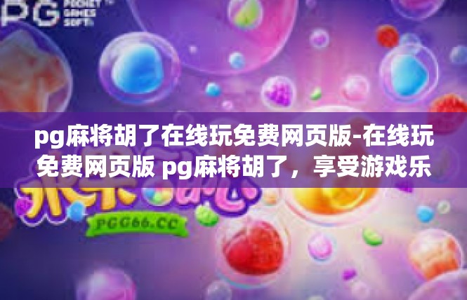 pg麻将胡了在线玩免费网页版-在线玩免费网页版 pg麻将胡了，享受游戏乐趣-pg麻将胡了在线玩免费网页版