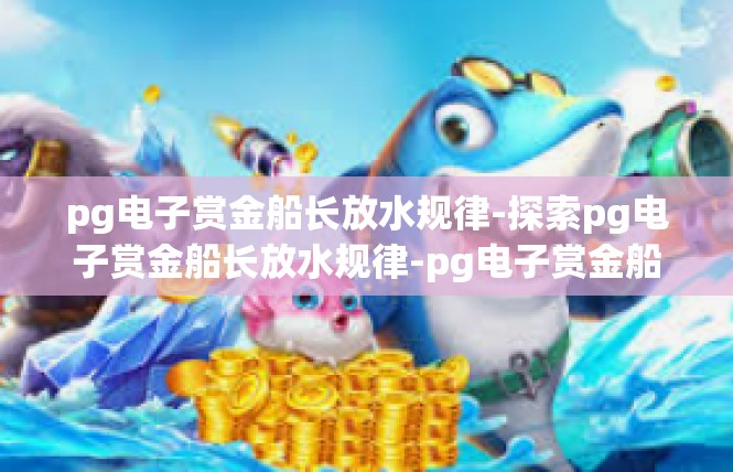 pg电子赏金船长放水规律-探索pg电子赏金船长放水规律-pg电子赏金船长放水规律