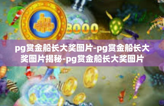 pg赏金船长大奖图片-pg赏金船长大奖图片揭秘-pg赏金船长大奖图片