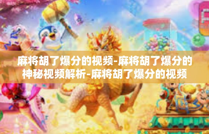 麻将胡了爆分的视频-麻将胡了爆分的神秘视频解析-麻将胡了爆分的视频
