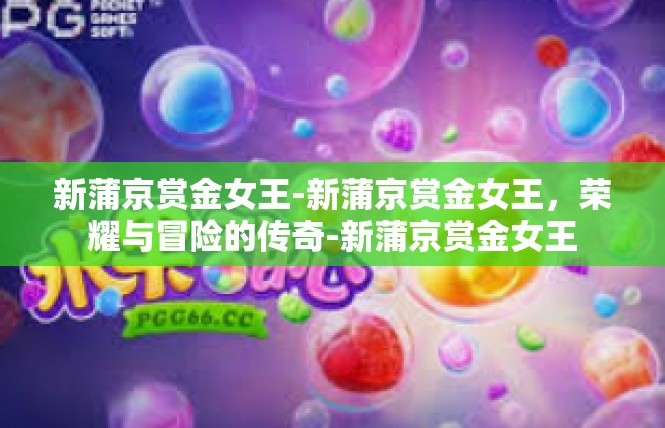 新蒲京赏金女王-新蒲京赏金女王，荣耀与冒险的传奇-新蒲京赏金女王