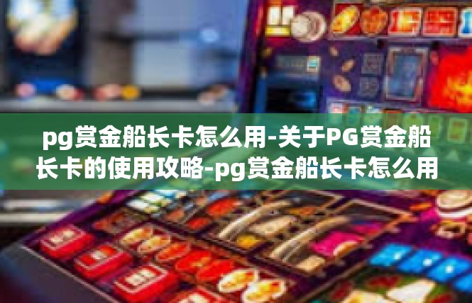 pg赏金船长卡怎么用-关于PG赏金船长卡的使用攻略-pg赏金船长卡怎么用