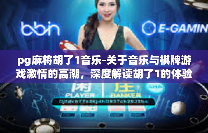 pg麻将胡了1音乐-关于音乐与棋牌游戏激情的高潮，深度解读胡了1的体验-pg麻将胡了1音乐