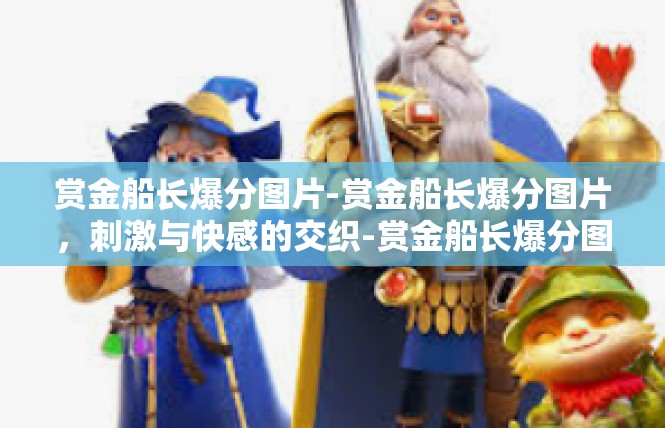 赏金船长爆分图片-赏金船长爆分图片，刺激与快感的交织-赏金船长爆分图片