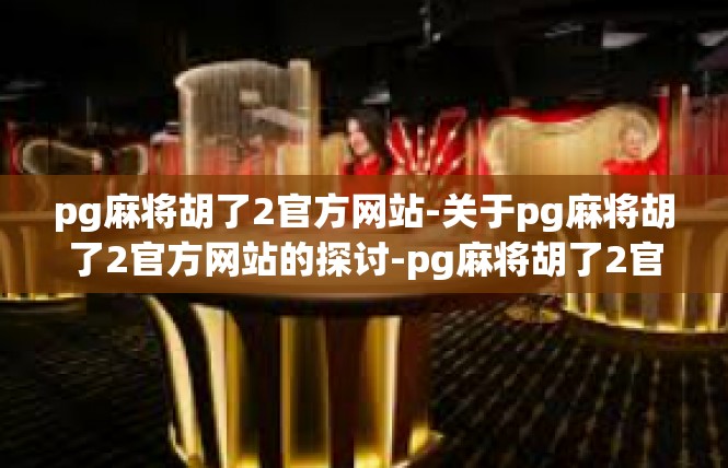 pg麻将胡了2官方网站-关于pg麻将胡了2官方网站的探讨-pg麻将胡了2官方网站