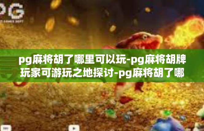 pg麻将胡了哪里可以玩-pg麻将胡牌玩家可游玩之地探讨-pg麻将胡了哪里可以玩