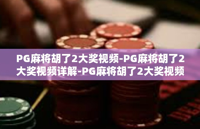 PG麻将胡了2大奖视频-PG麻将胡了2大奖视频详解-PG麻将胡了2大奖视频