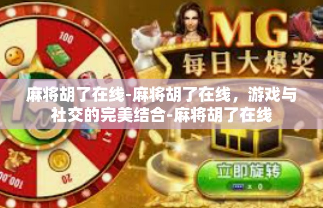 麻将胡了在线-麻将胡了在线，游戏与社交的完美结合-麻将胡了在线