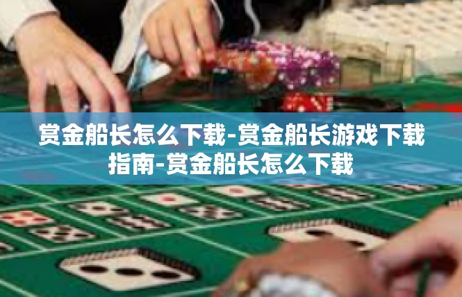 赏金船长怎么下载-赏金船长游戏下载指南-赏金船长怎么下载