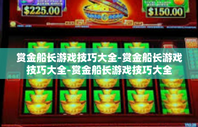 赏金船长游戏技巧大全-赏金船长游戏技巧大全-赏金船长游戏技巧大全