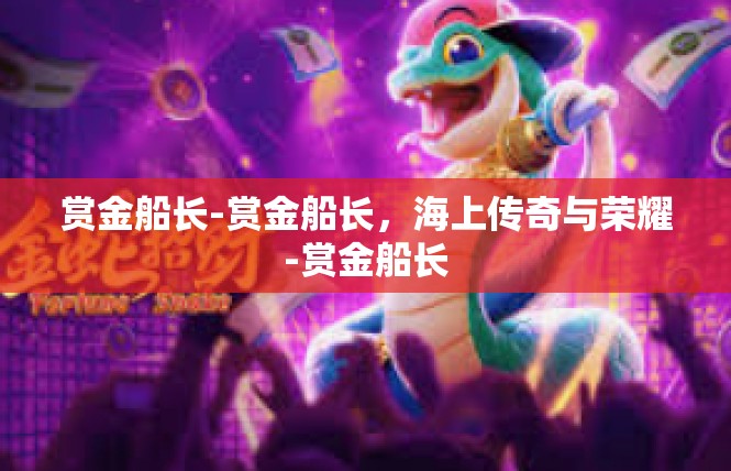 赏金船长-赏金船长，海上传奇与荣耀-赏金船长