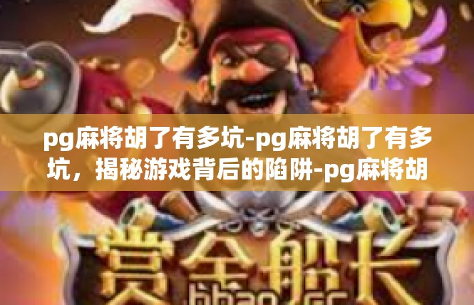 pg麻将胡了有多坑-pg麻将胡了有多坑，揭秘游戏背后的陷阱-pg麻将胡了有多坑