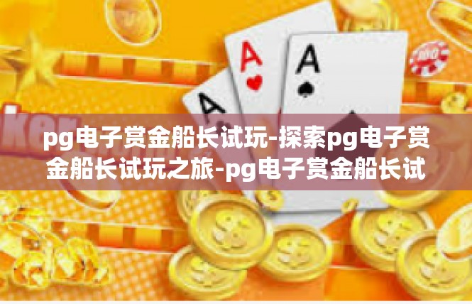 pg电子赏金船长试玩-探索pg电子赏金船长试玩之旅-pg电子赏金船长试玩