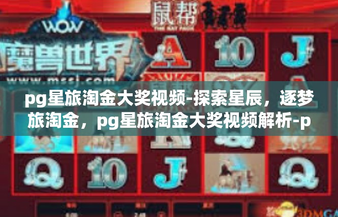 pg星旅淘金大奖视频-探索星辰，逐梦旅淘金，pg星旅淘金大奖视频解析-pg星旅淘金大奖视频