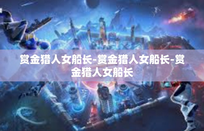 赏金猎人女船长-赏金猎人女船长-赏金猎人女船长