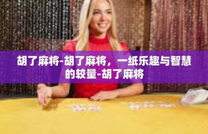 胡了麻将-胡了麻将，一纸乐趣与智慧的较量-胡了麻将
