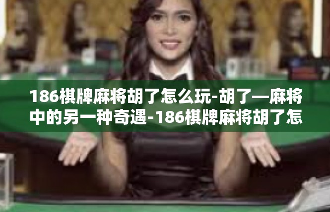 186棋牌麻将胡了怎么玩-胡了—麻将中的另一种奇遇-186棋牌麻将胡了怎么玩