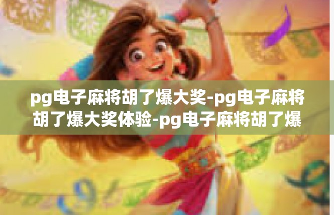 pg电子麻将胡了爆大奖-pg电子麻将胡了爆大奖体验-pg电子麻将胡了爆大奖