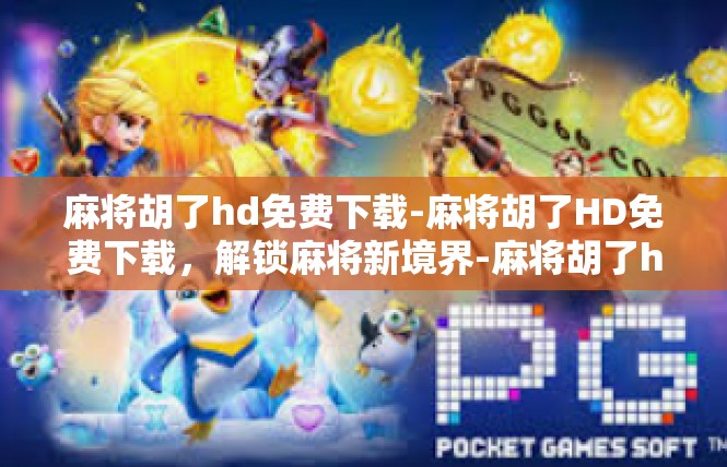 麻将胡了hd免费下载-麻将胡了HD免费下载，解锁麻将新境界-麻将胡了hd免费下载