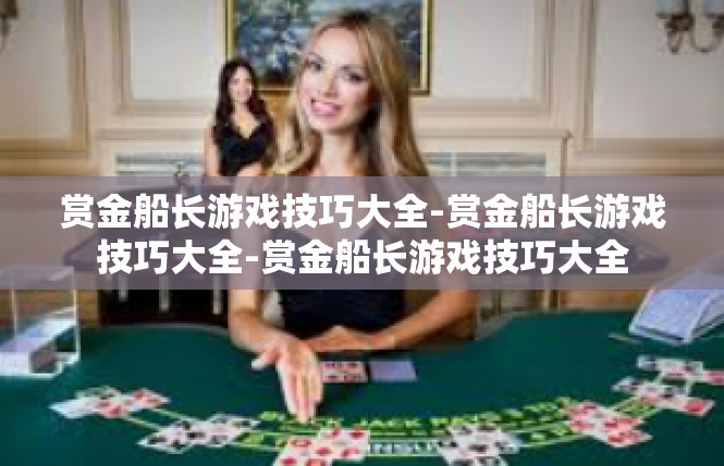 赏金船长游戏技巧大全-赏金船长游戏技巧大全-赏金船长游戏技巧大全
