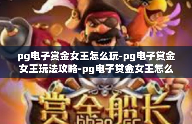 pg电子赏金女王怎么玩-pg电子赏金女王玩法攻略-pg电子赏金女王怎么玩