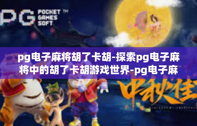 pg电子麻将胡了卡胡-探索pg电子麻将中的胡了卡胡游戏世界-pg电子麻将胡了卡胡