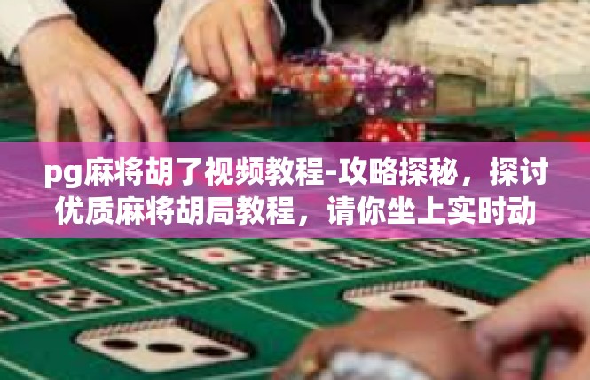 pg麻将胡了视频教程-攻略探秘，探讨优质麻将胡局教程，请你坐上实时动画pg版麻将胡了一课-pg麻将胡了视频教程