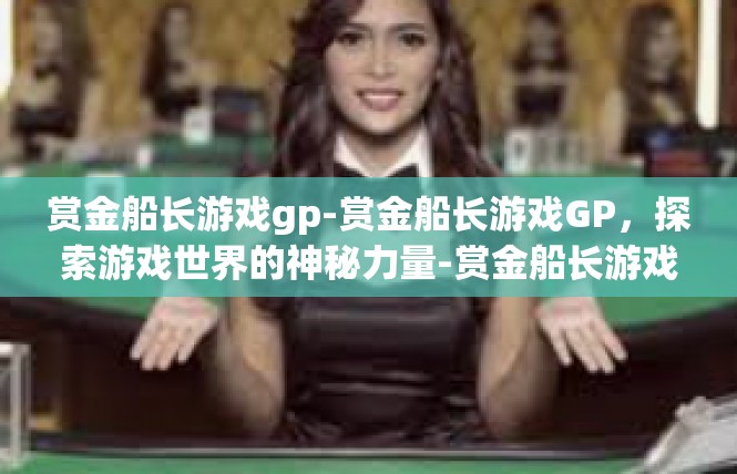 赏金船长游戏gp-赏金船长游戏GP，探索游戏世界的神秘力量-赏金船长游戏gp