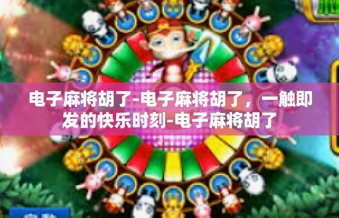 电子麻将胡了-电子麻将胡了，一触即发的快乐时刻-电子麻将胡了