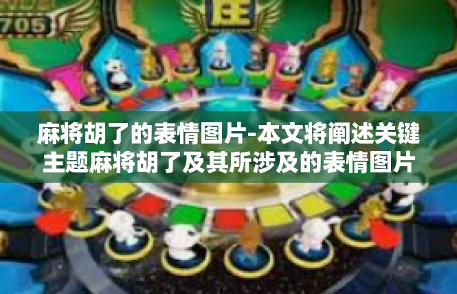 麻将胡了的表情图片-本文将阐述关键主题麻将胡了及其所涉及的表情图片-麻将胡了的表情图片