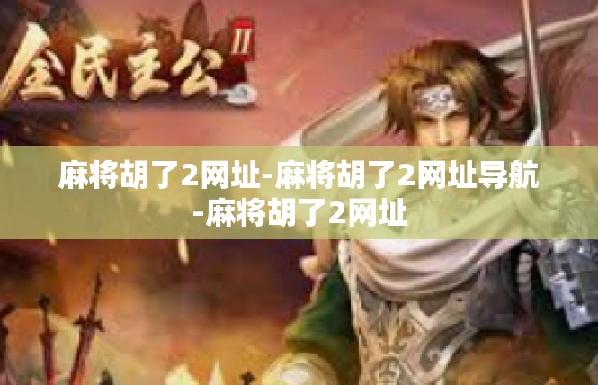 麻将胡了2网址-麻将胡了2网址导航-麻将胡了2网址