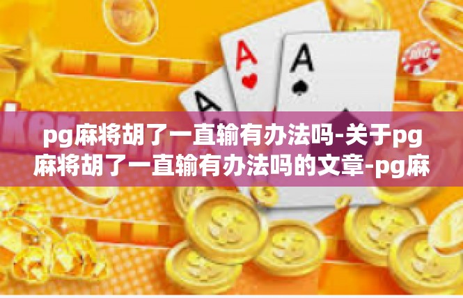pg麻将胡了一直输有办法吗-关于pg麻将胡了一直输有办法吗的文章-pg麻将胡了一直输有办法吗