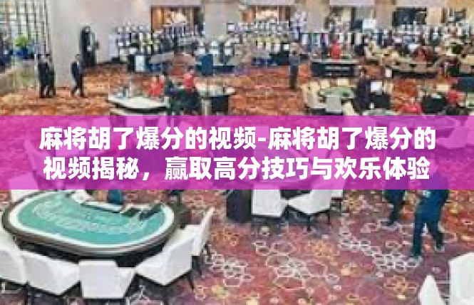 麻将胡了爆分的视频-麻将胡了爆分的视频揭秘，赢取高分技巧与欢乐体验-麻将胡了爆分的视频